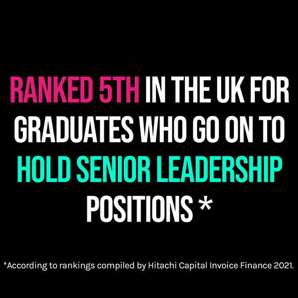 Ranked 5th in the UK for graduates who go on to hold senior leadership positions